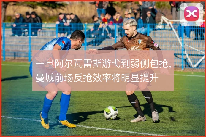 一旦阿尔瓦雷斯游弋到弱侧包抢，曼城前场反抢效率将明显提升