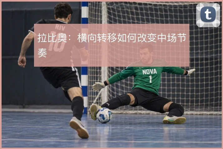 拉比奥:横向转移如何改变中场节奏