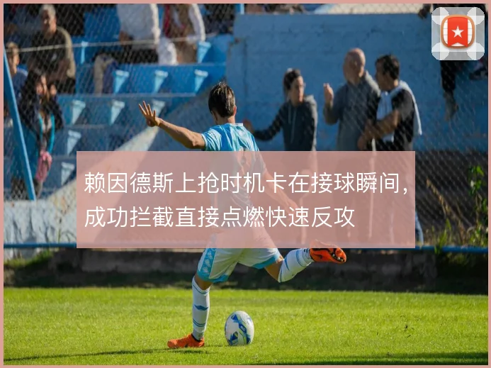 赖因德斯上抢时机卡在接球瞬间，成功拦截直接点燃快速反攻