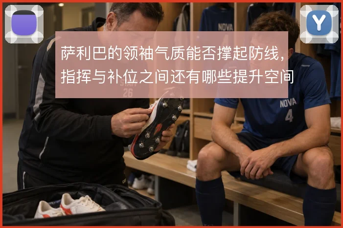 萨利巴的领袖气质能否撑起防线，指挥与补位之间还有哪些提升空间