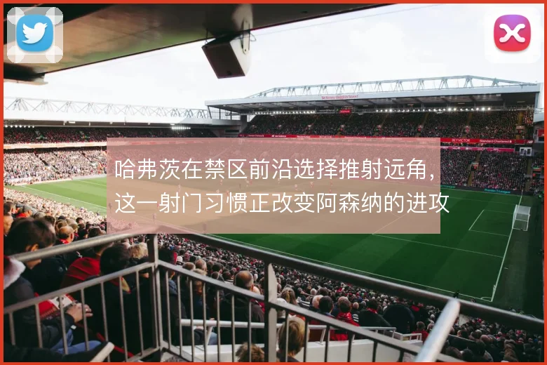 哈弗茨在禁区前沿选择推射远角，这一射门习惯正改变阿森纳的进攻层次