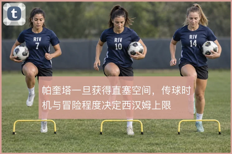 帕奎塔一旦获得直塞空间，传球时机与冒险程度决定西汉姆上限