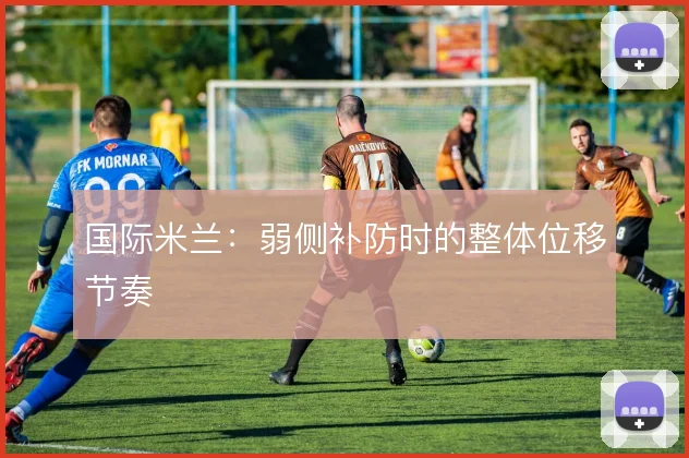 国际米兰：弱侧补防时的整体位移节奏