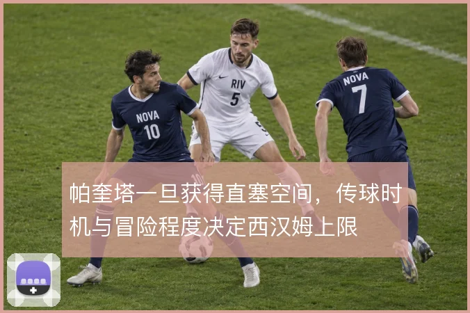 帕奎塔一旦获得直塞空间,传球时机与冒险程度决定西汉姆上限
