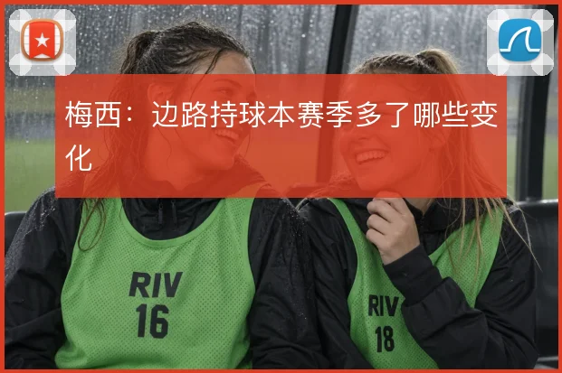 梅西:边路持球本赛季多了哪些变化