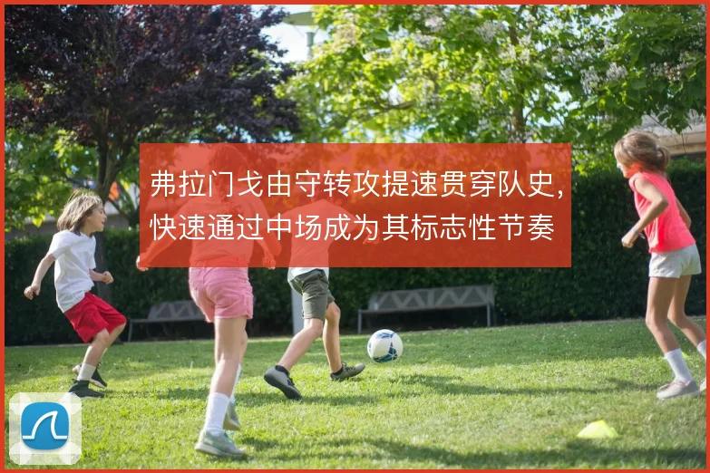 弗拉门戈由守转攻提速贯穿队史，快速通过中场成为其标志性节奏