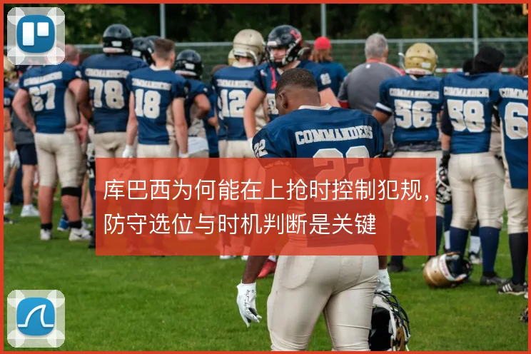 库巴西为何能在上抢时控制犯规,防守选位与时机判断是关键
