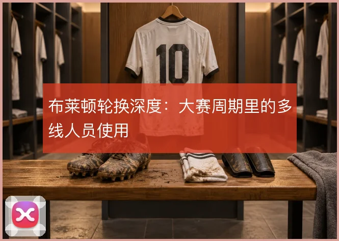 布莱顿轮换深度:大赛周期里的多线人员使用