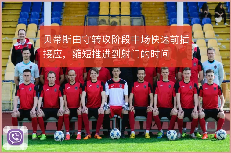 贝蒂斯由守转攻阶段中场快速前插接应，缩短推进到射门的时间