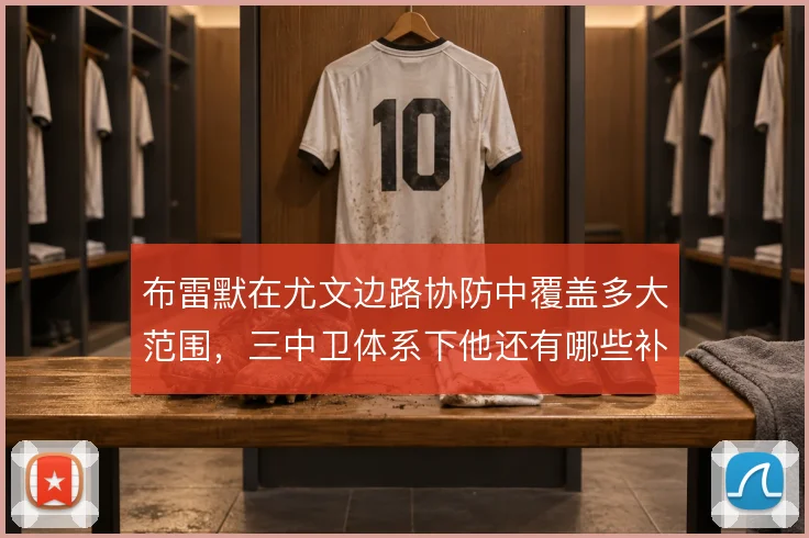 布雷默在尤文边路协防中覆盖多大范围，三中卫体系下他还有哪些补位任务