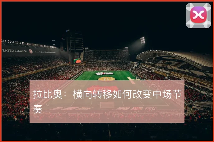 拉比奥：横向转移如何改变中场节奏