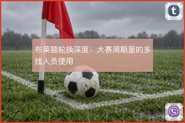 布莱顿轮换深度:大赛周期里的多线人员使用