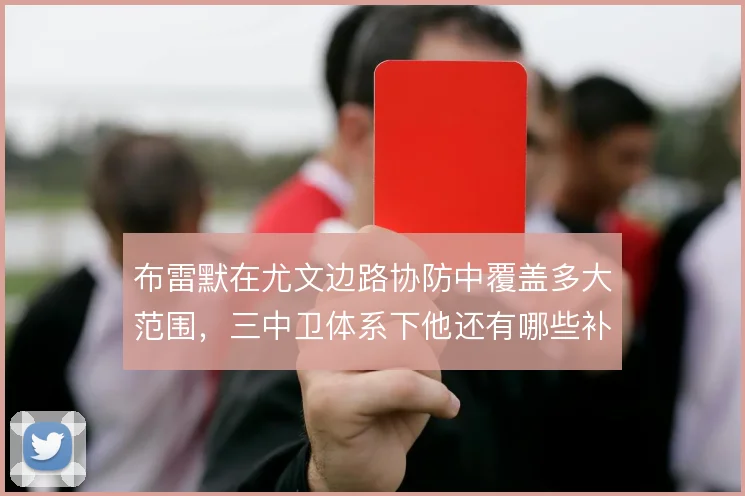 布雷默在尤文边路协防中覆盖多大范围,三中卫体系下他还有哪些补位任务