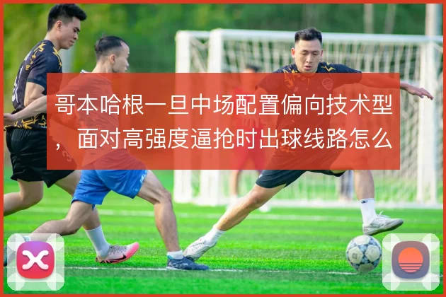 哥本哈根一旦中场配置偏向技术型，面对高强度逼抢时出球线路怎么解