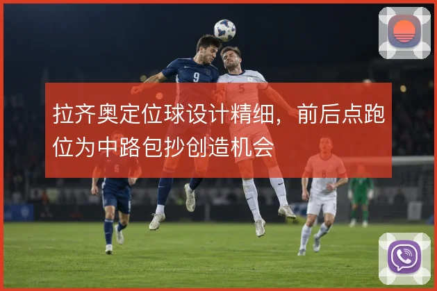 拉齐奥定位球设计精细,前后点跑位为中路包抄创造机会