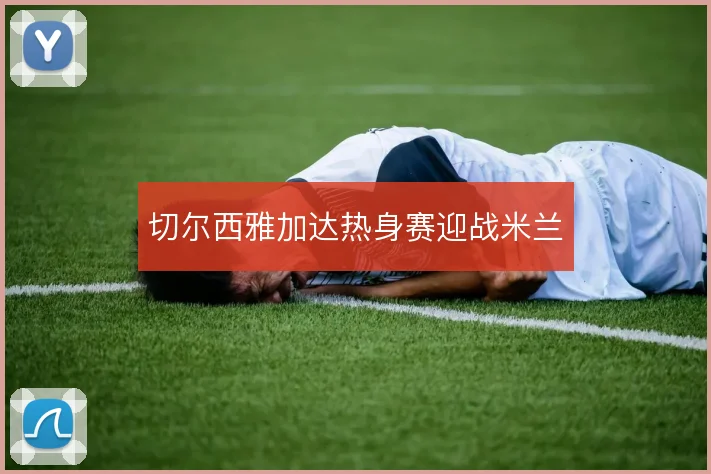 切尔西雅加达热身赛迎战米兰