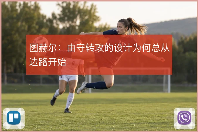 图赫尔：由守转攻的设计为何总从边路开始