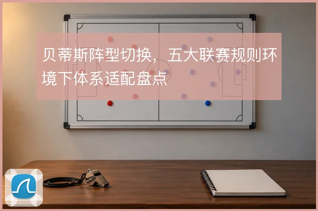 贝蒂斯阵型切换,五大联赛规则环境下体系适配盘点