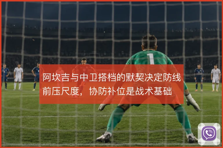 阿坎吉与中卫搭档的默契决定防线前压尺度，协防补位是战术基础