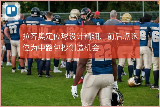 拉齐奥定位球设计精细,前后点跑位为中路包抄创造机会