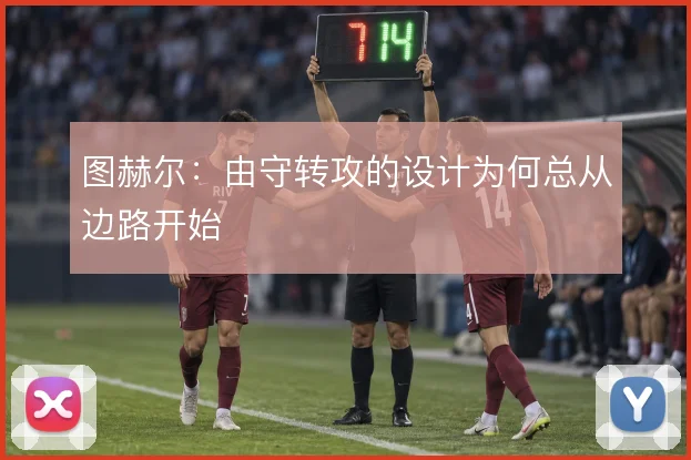 图赫尔：由守转攻的设计为何总从边路开始