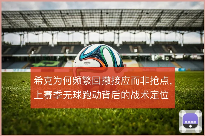 希克为何频繁回撤接应而非抢点,上赛季无球跑动背后的战术定位