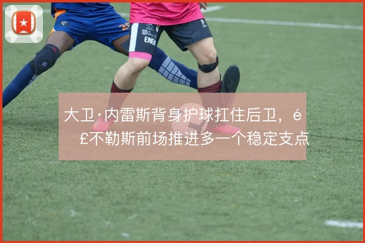 大卫·内雷斯背身护球扛住后卫,那不勒斯前场推进多一个稳定支点