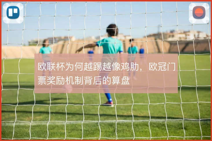 欧联杯为何越踢越像鸡肋,欧冠门票奖励机制背后的算盘