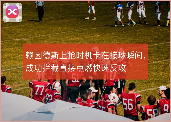 赖因德斯上抢时机卡在接球瞬间，成功拦截直接点燃快速反攻