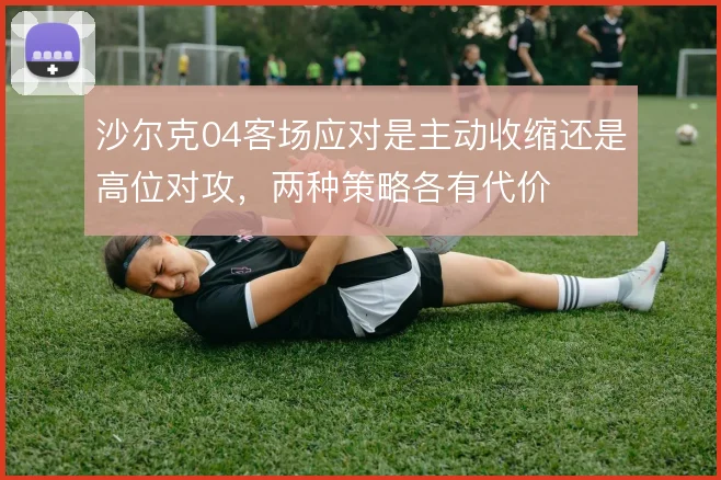 沙尔克04客场应对是主动收缩还是高位对攻，两种策略各有代价