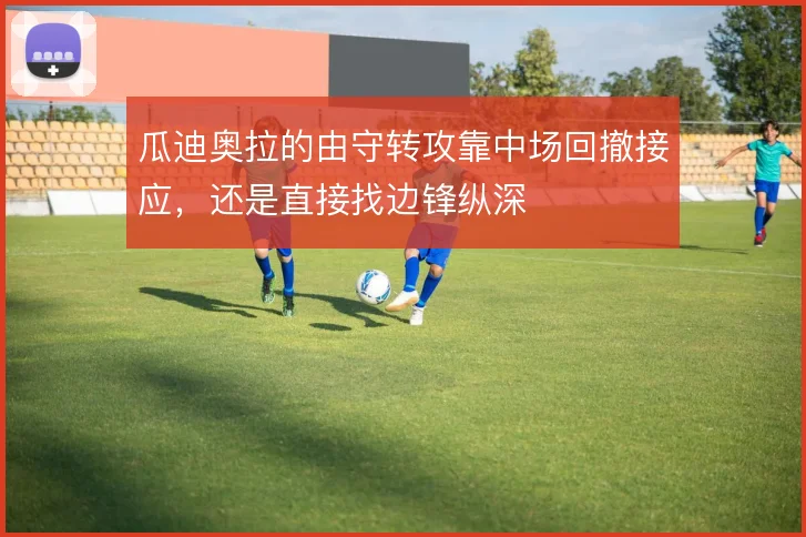 瓜迪奥拉的由守转攻靠中场回撤接应,还是直接找边锋纵深