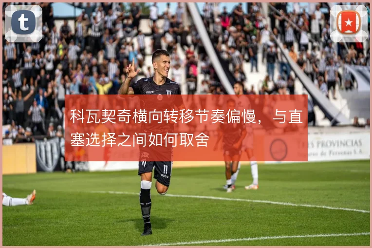 科瓦契奇横向转移节奏偏慢，与直塞选择之间如何取舍