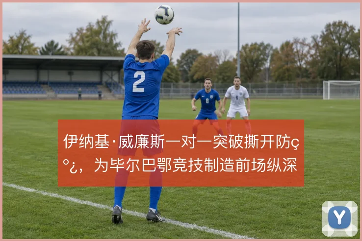 伊纳基·威廉斯一对一突破撕开防线，为毕尔巴鄂竞技制造前场纵深