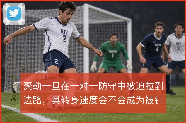 聚勒一旦在一对一防守中被迫拉到边路,其转身速度会不会成为被针对的缺口