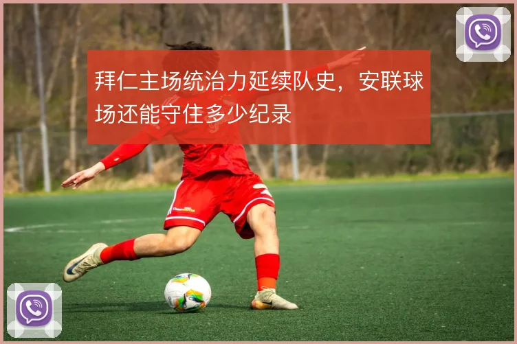 拜仁主场统治力延续队史，安联球场还能守住多少纪录