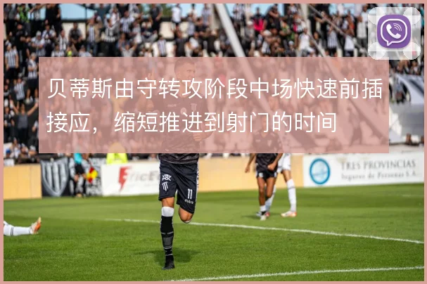 贝蒂斯由守转攻阶段中场快速前插接应，缩短推进到射门的时间
