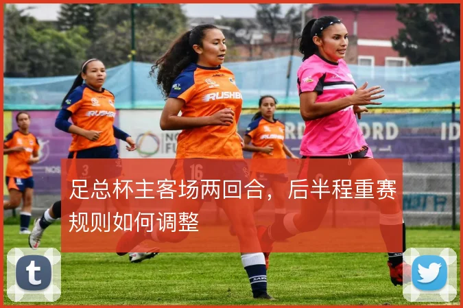 足总杯主客场两回合,后半程重赛规则如何调整