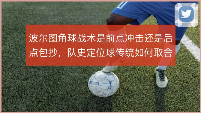 波尔图角球战术是前点冲击还是后点包抄，队史定位球传统如何取舍