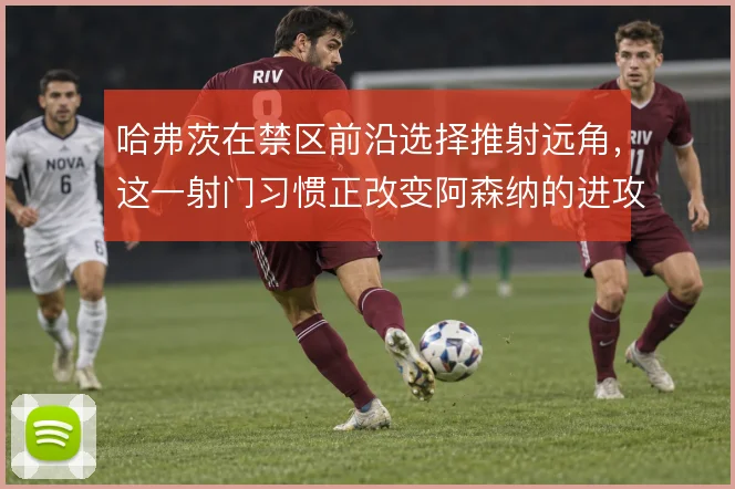 哈弗茨在禁区前沿选择推射远角，这一射门习惯正改变阿森纳的进攻层次