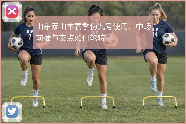 山东泰山本赛季伪九号使用,中场前插与支点如何轮转