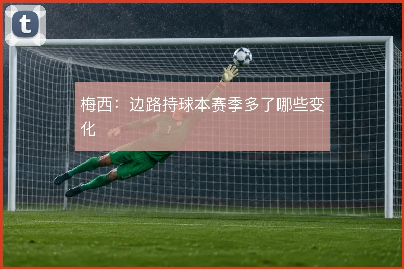 梅西:边路持球本赛季多了哪些变化