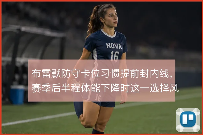 布雷默防守卡位习惯提前封内线，赛季后半程体能下降时这一选择风险增大
