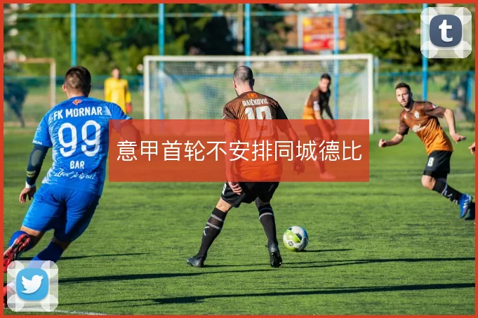 意甲首轮不安排同城德比