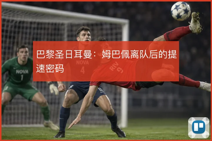 巴黎圣日耳曼:姆巴佩离队后的提速密码