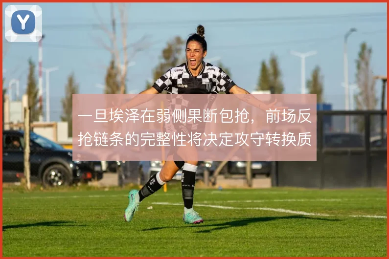 一旦埃泽在弱侧果断包抢,前场反抢链条的完整性将决定攻守转换质量