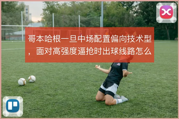 哥本哈根一旦中场配置偏向技术型，面对高强度逼抢时出球线路怎么解