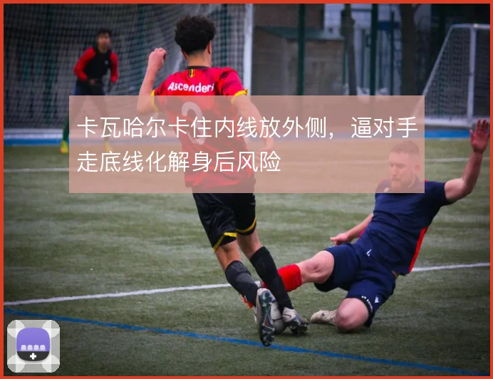 卡瓦哈尔卡住内线放外侧，逼对手走底线化解身后风险