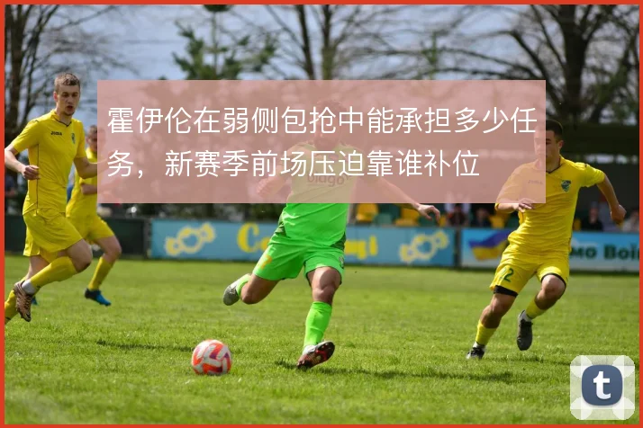 霍伊伦在弱侧包抢中能承担多少任务，新赛季前场压迫靠谁补位