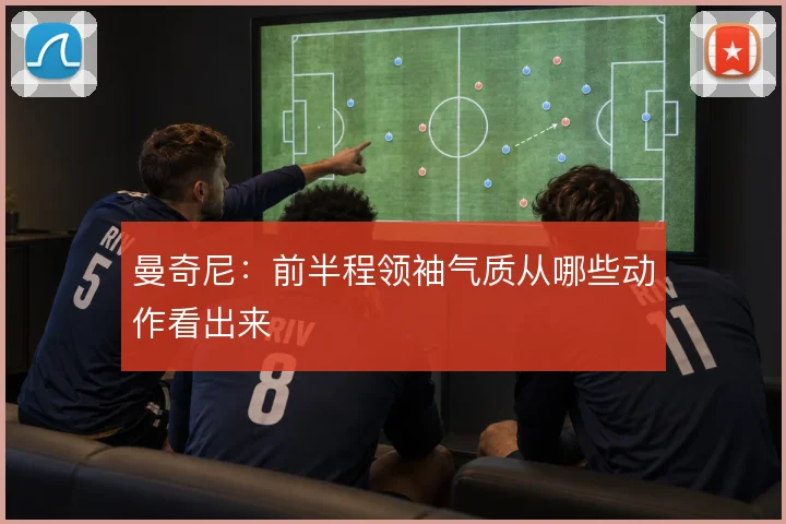 曼奇尼：前半程领袖气质从哪些动作看出来