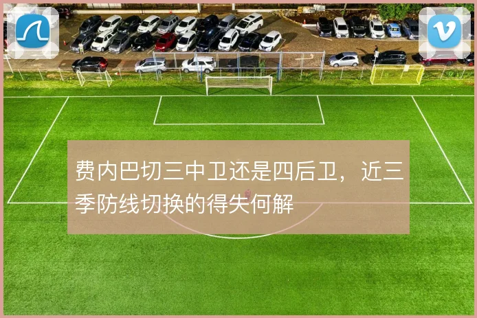 费内巴切三中卫还是四后卫，近三季防线切换的得失何解